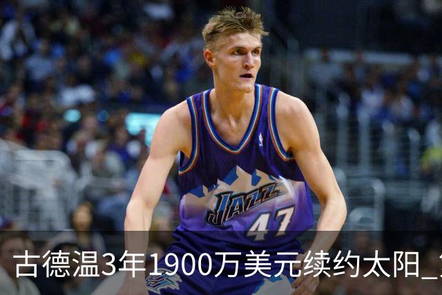 古德温3年1900万美元续约太阳 第3年为球员选项